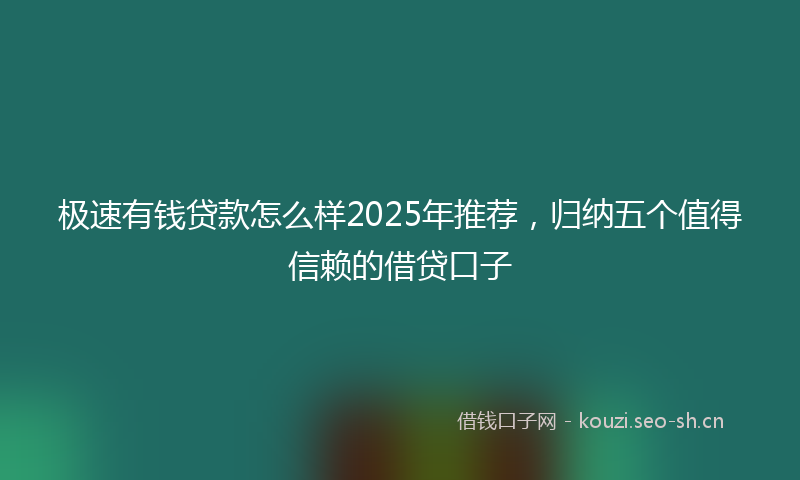 极速有钱贷款怎么样2025年推荐,归纳五个值得信赖的借贷口子
