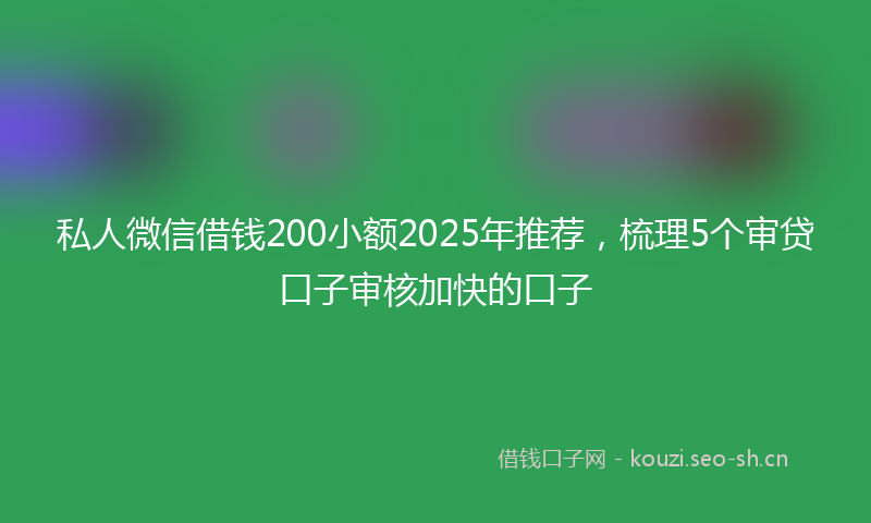 私人微信借钱200小额2025年推荐，梳理5个审贷口子审核加快的口子