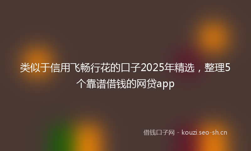 类似于信用飞畅行花的口子2025年精选，整理5个靠谱借钱的网贷app