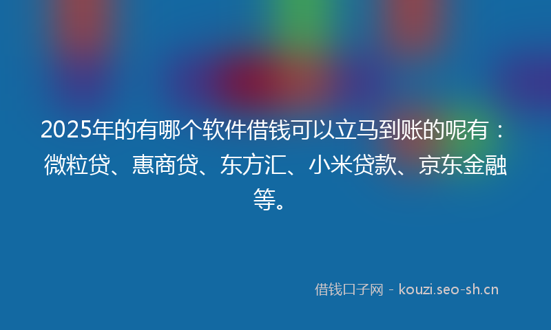 2025年的有哪个软件借钱可以立马到账的呢有：微粒贷、惠商贷、东方汇、小米贷款、京东金融等。