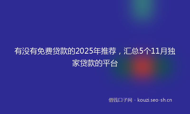 有没有免费贷款的2025年推荐，汇总5个11月独家贷款的平台