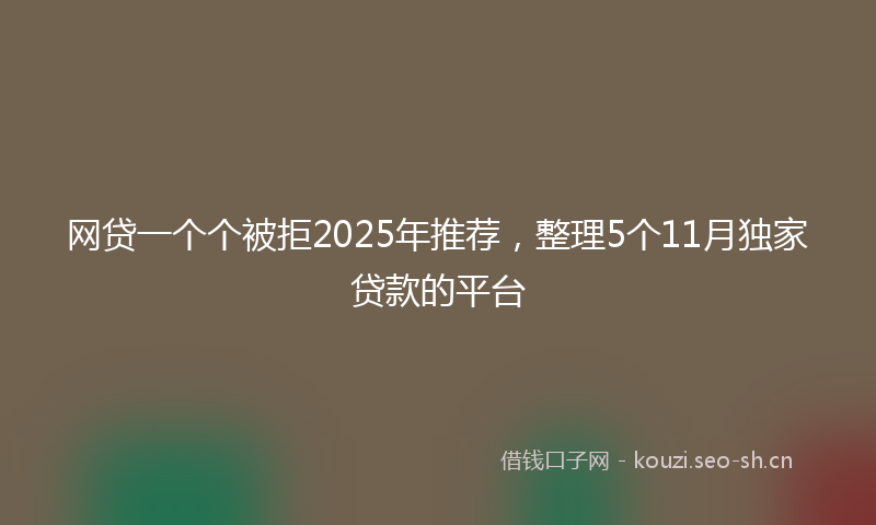 网贷一个个被拒2025年推荐，整理5个11月独家贷款的平台