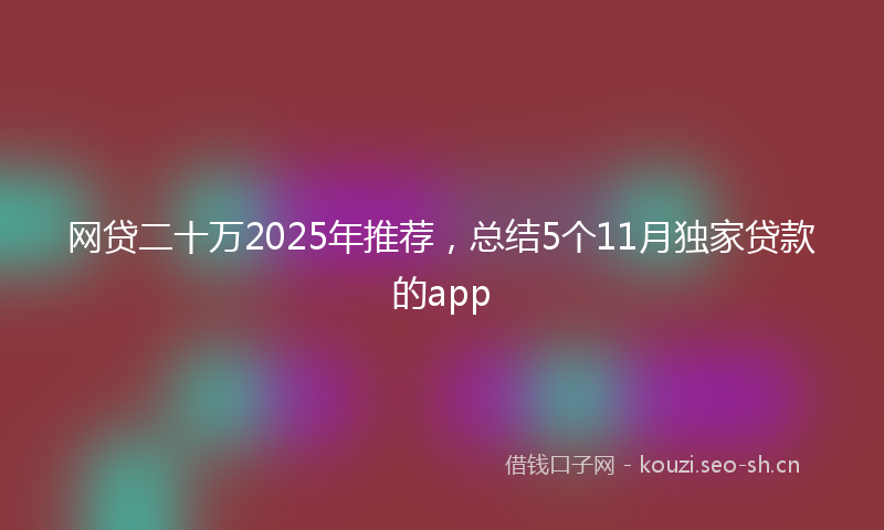 网贷二十万2025年推荐，总结5个11月独家贷款的app