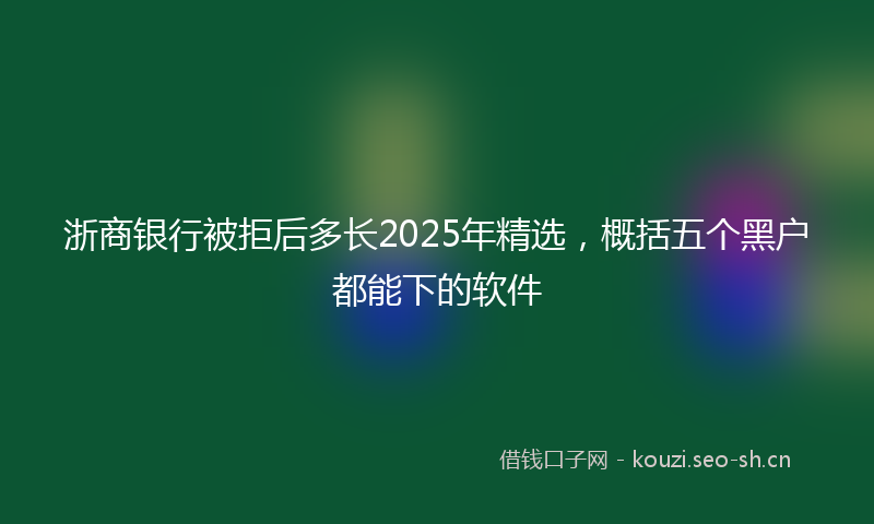 浙商银行被拒后多长2025年精选，概括五个黑户都能下的软件