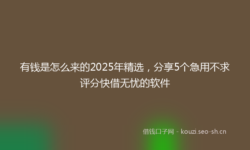 有钱是怎么来的2025年精选，分享5个急用不求评分快借无忧的软件