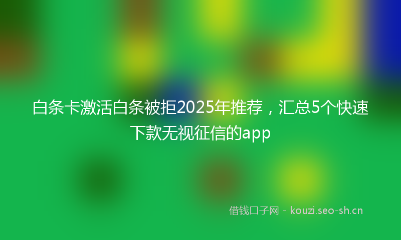 白条卡激活白条被拒2025年推荐，汇总5个快速下款无视征信的app