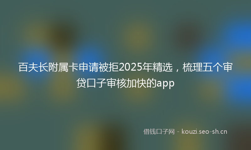 百夫长附属卡申请被拒2025年精选，梳理五个审贷口子审核加快的app