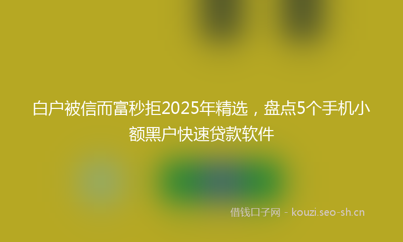 白户被信而富秒拒2025年精选，盘点5个手机小额黑户快速贷款软件