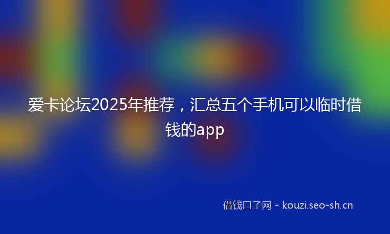 爱卡论坛2025年推荐，汇总五个手机可以临时借钱的app