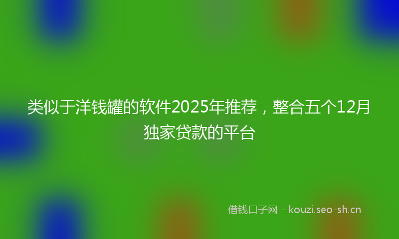 类似于洋钱罐的软件2025年推荐，整合五个12月独家贷款的平台