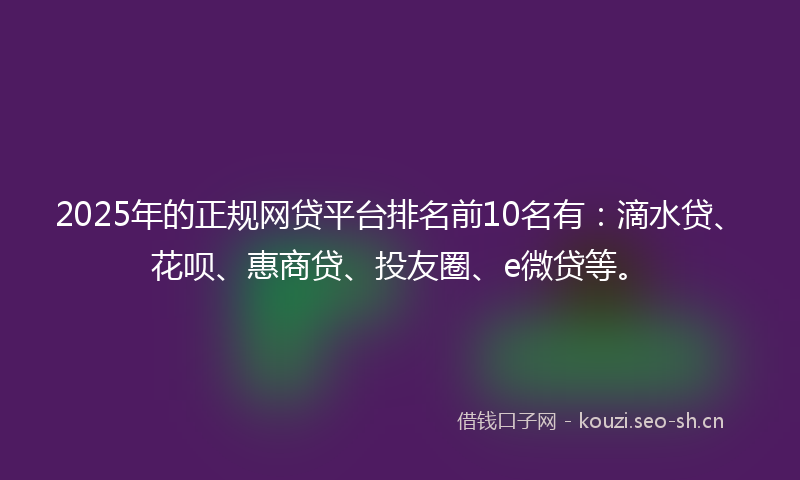 2025年的正规网贷平台排名前10名有：滴水贷、花呗、惠商贷、投友圈、e微贷等。
