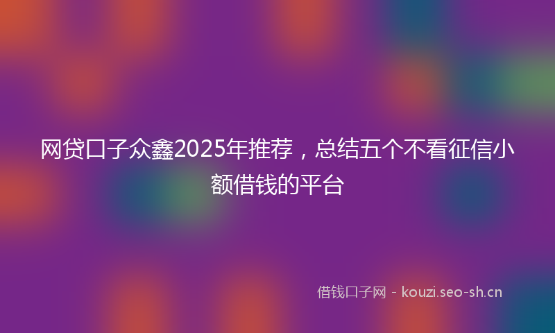 网贷口子众鑫2025年推荐，总结五个不看征信小额借钱的平台