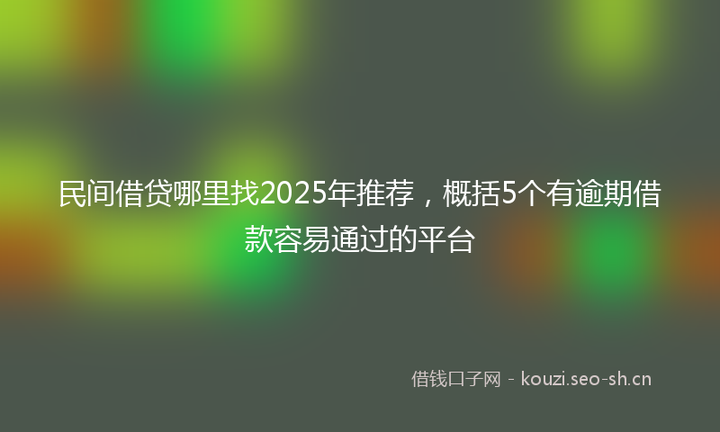 民间借贷哪里找2025年推荐，概括5个有逾期借款容易通过的平台