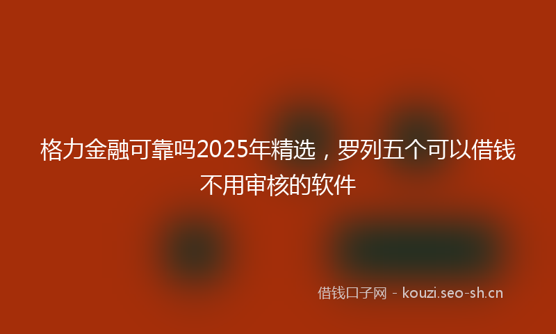 格力金融可靠吗2025年精选，罗列五个可以借钱不用审核的软件