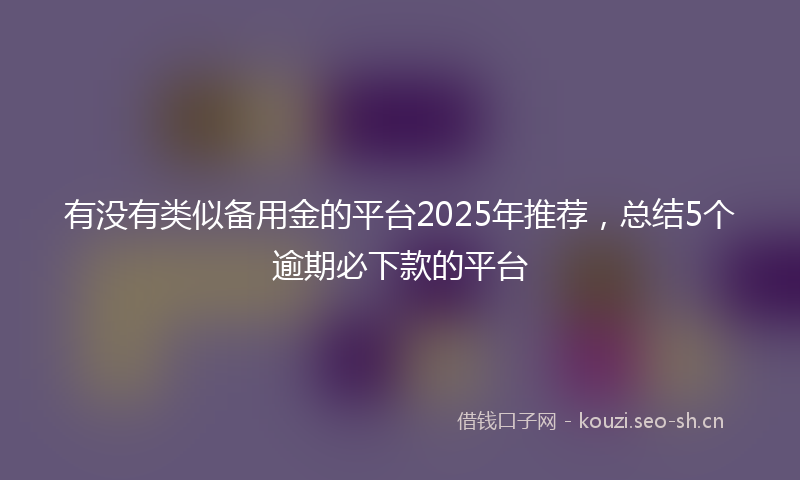 有没有类似备用金的平台2025年推荐,总结5个逾期必下款的平台