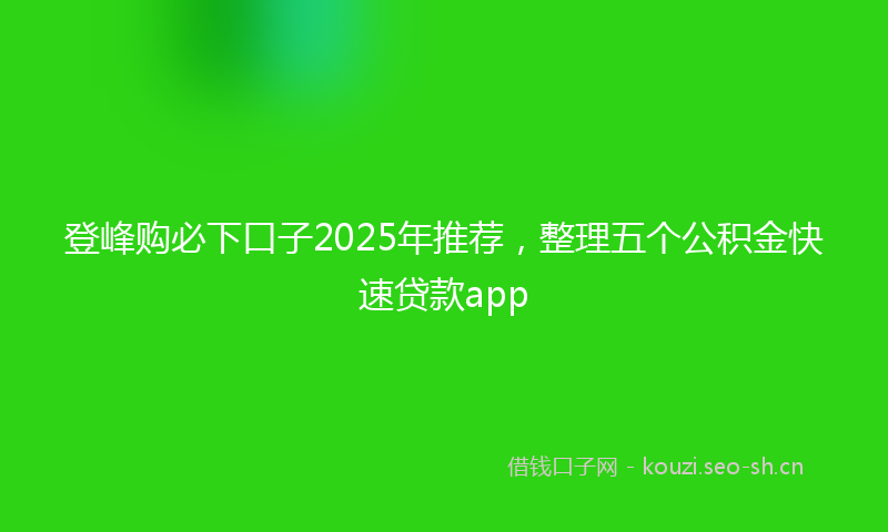 登峰购必下口子2025年推荐，整理五个公积金快速贷款app