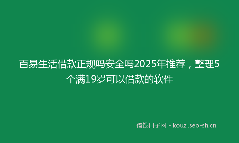 百易生活借款正规吗安全吗2025年推荐，整理5个满19岁可以借款的软件