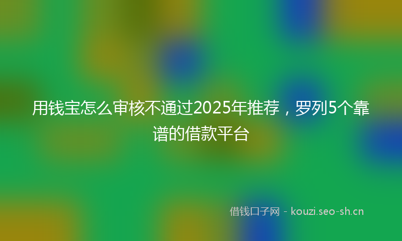 用钱宝怎么审核不通过2025年推荐，罗列5个靠谱的借款平台