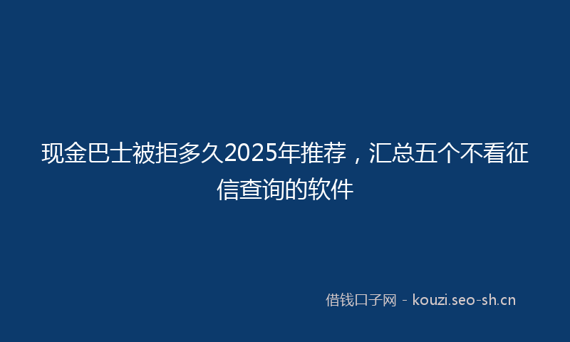 现金巴士被拒多久2025年推荐，汇总五个不看征信查询的软件