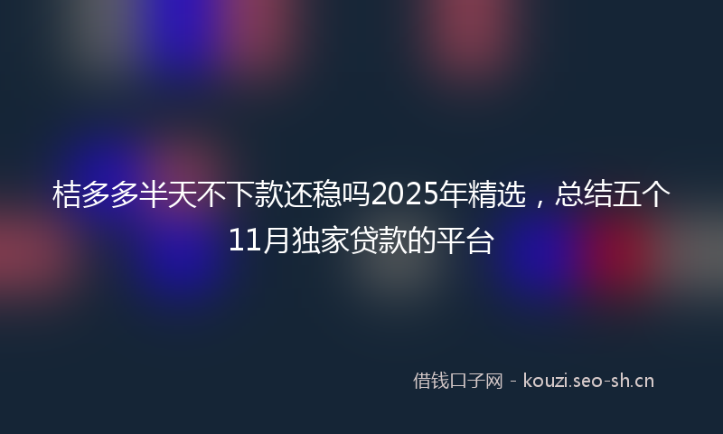 桔多多半天不下款还稳吗2025年精选，总结五个11月独家贷款的平台