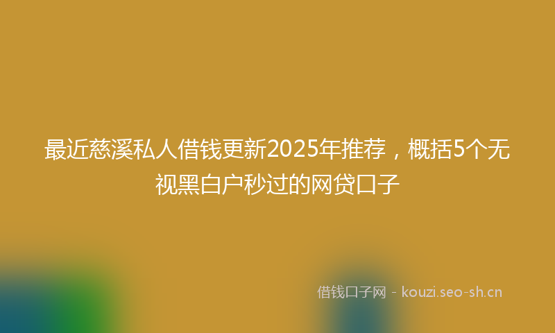 最近慈溪私人借钱更新2025年推荐，概括5个无视黑白户秒过的网贷口子