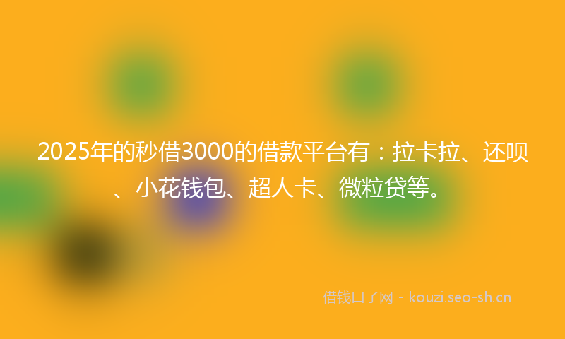 2025年的秒借3000的借款平台有：拉卡拉、还呗、小花钱包、超人卡、微粒贷等。
