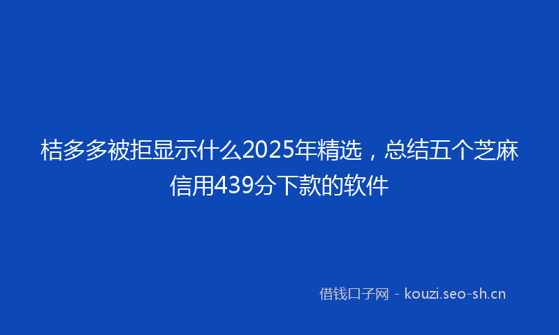 桔多多被拒显示什么2025年精选，总结五个芝麻信用439分下款的软件