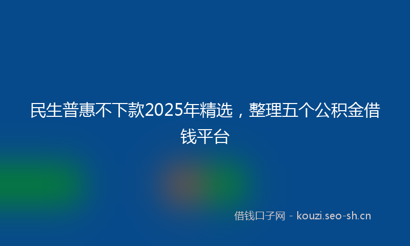 民生普惠不下款2025年精选，整理五个公积金借钱平台