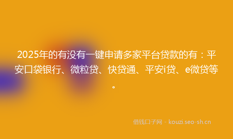 2025年的有没有一键申请多家平台贷款的有：平安口袋银行、微粒贷、快贷通、平安i贷、e微贷等。