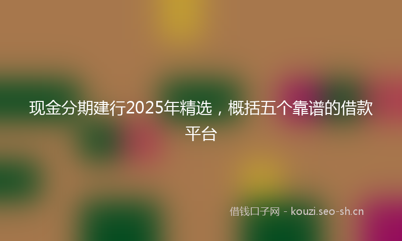 现金分期建行2025年精选，概括五个靠谱的借款平台