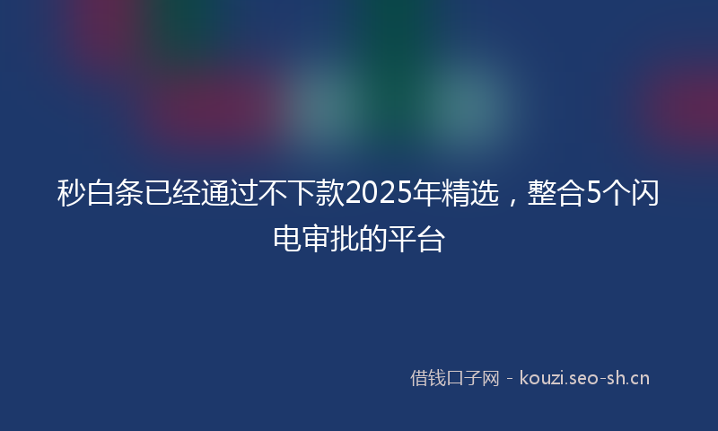 秒白条已经通过不下款2025年精选，整合5个闪电审批的平台
