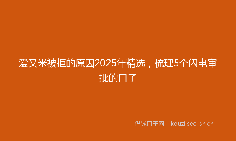 爱又米被拒的原因2025年精选，梳理5个闪电审批的口子