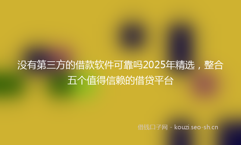 没有第三方的借款软件可靠吗2025年精选，整合五个值得信赖的借贷平台