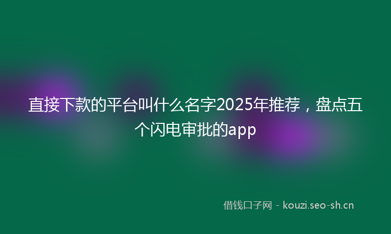 直接下款的平台叫什么名字2025年推荐，盘点五个闪电审批的app