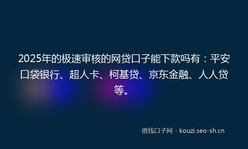 2025年的极速审核的网贷口子能下款吗有：平安口袋银行、超人卡、柯基贷、京东金融、人人贷等。