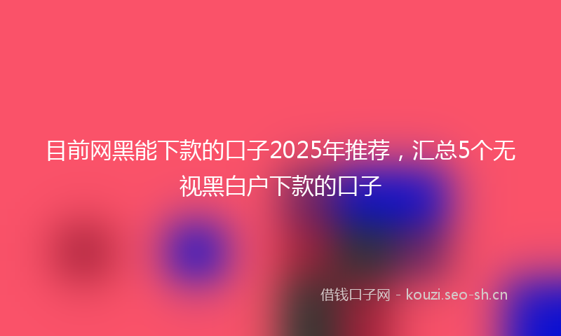 目前网黑能下款的口子2025年推荐，汇总5个无视黑白户下款的口子