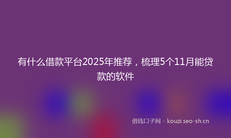 有什么借款平台2025年推荐，梳理5个11月能贷款的软件