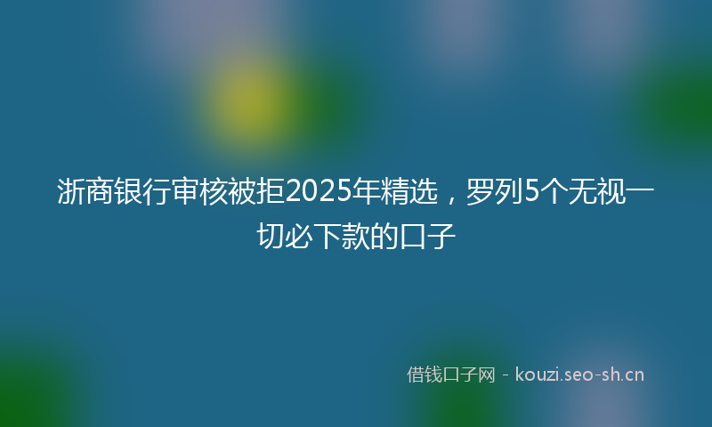 浙商银行审核被拒2025年精选，罗列5个无视一切必下款的口子