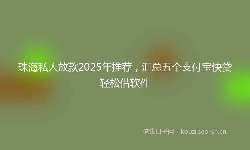 珠海私人放款2025年推荐，汇总五个支付宝快贷轻松借软件