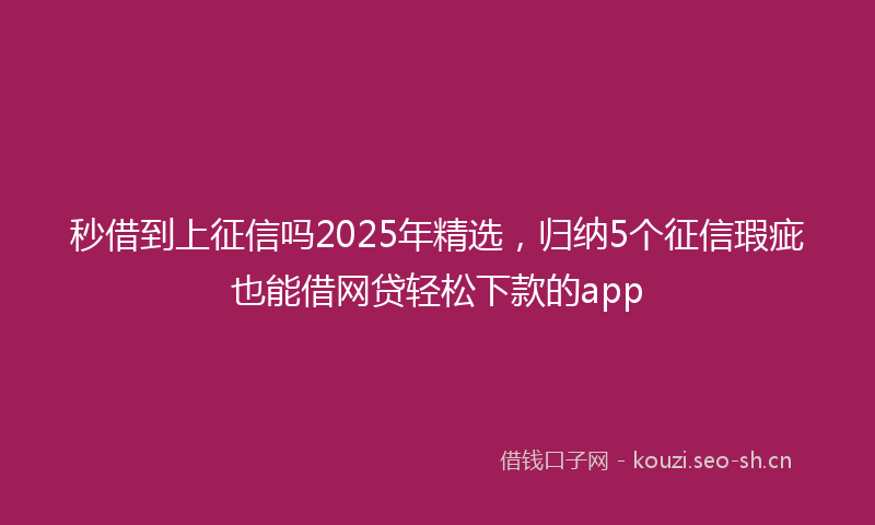 秒借到上征信吗2025年精选，归纳5个征信瑕疵也能借网贷轻松下款的app
