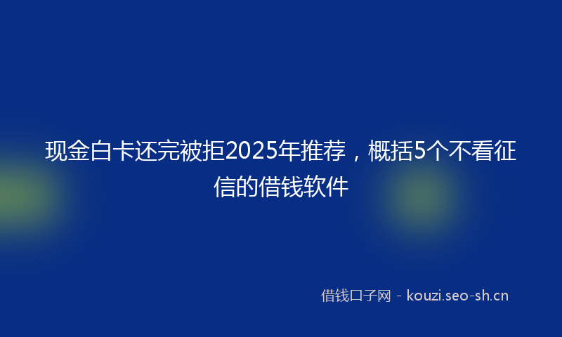 现金白卡还完被拒2025年推荐，概括5个不看征信的借钱软件