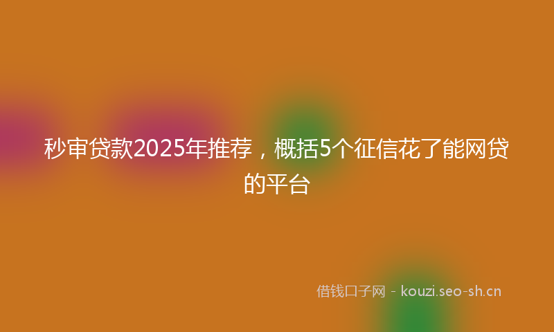 秒审贷款2025年推荐，概括5个征信花了能网贷的平台