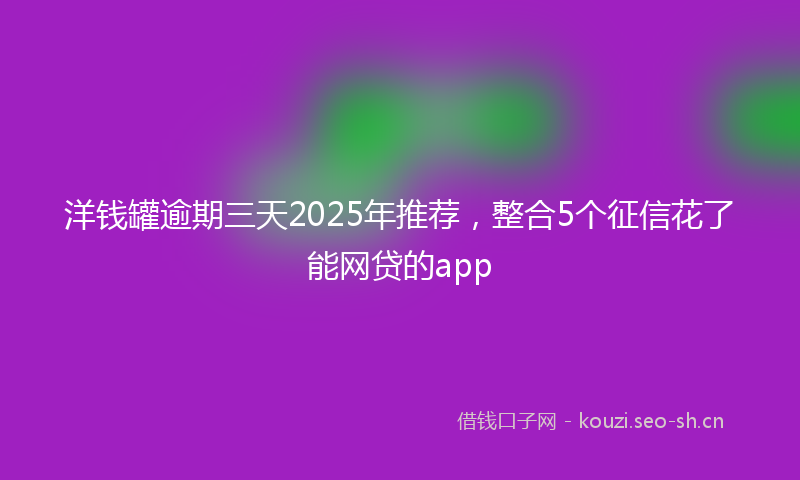 洋钱罐逾期三天2025年推荐，整合5个征信花了能网贷的app