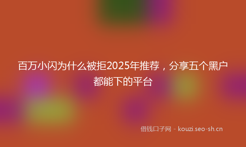 百万小闪为什么被拒2025年推荐，分享五个黑户都能下的平台