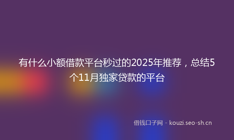 有什么小额借款平台秒过的2025年推荐，总结5个11月独家贷款的平台