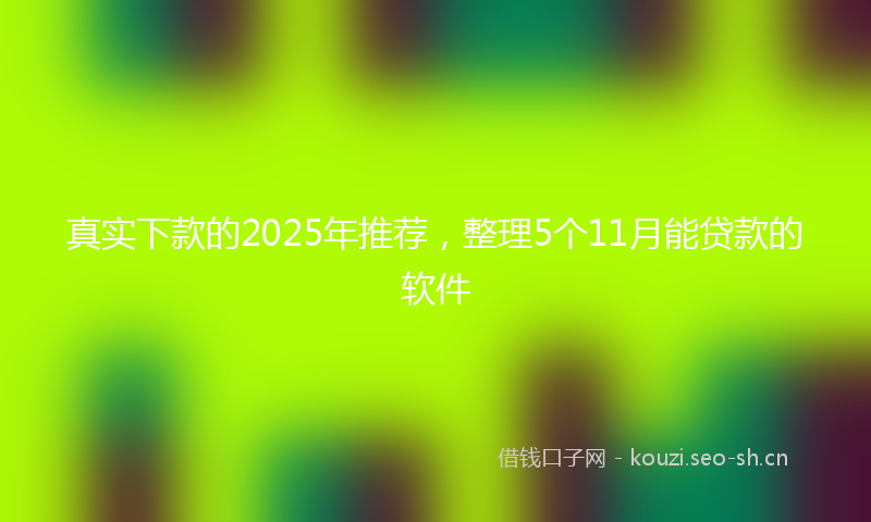 真实下款的2025年推荐，整理5个11月能贷款的软件