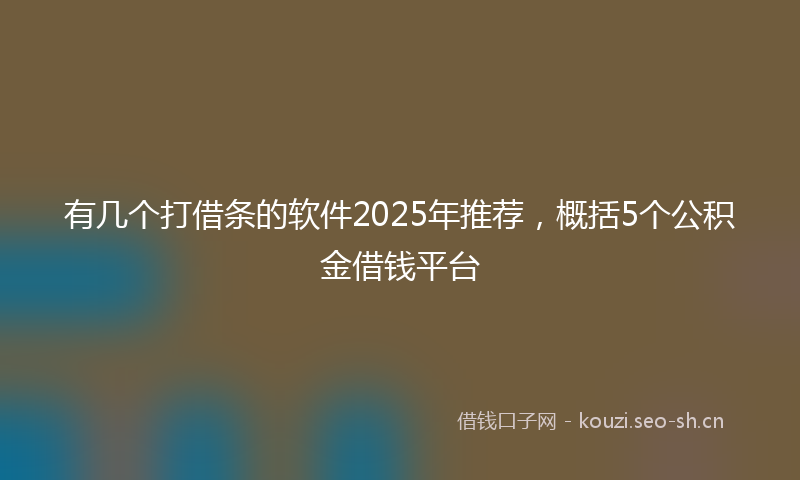 有几个打借条的软件2025年推荐，概括5个公积金借钱平台