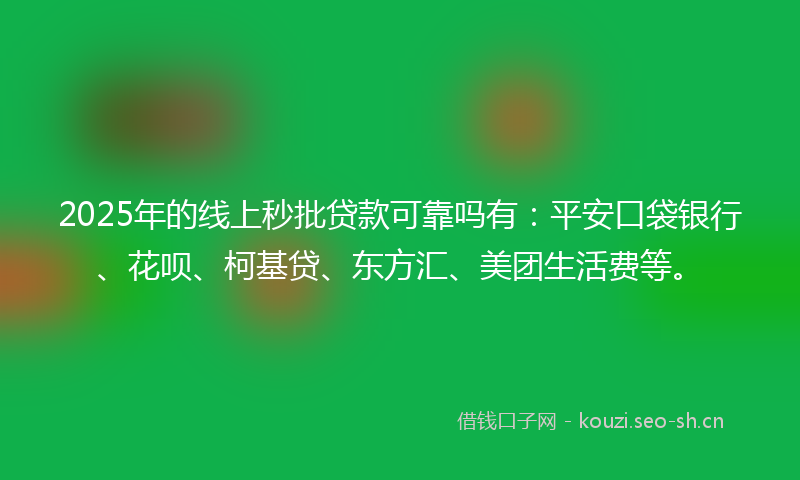 2025年的线上秒批贷款可靠吗有：平安口袋银行、花呗、柯基贷、东方汇、美团生活费等。