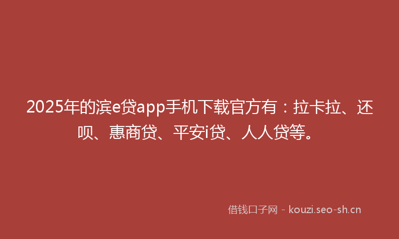 2025年的滨e贷app手机下载官方有：拉卡拉、还呗、惠商贷、平安i贷、人人贷等。