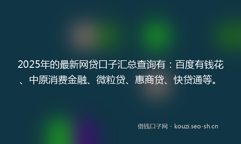 2025年的最新网贷口子汇总查询有：百度有钱花、中原消费金融、微粒贷、惠商贷、快贷通等。